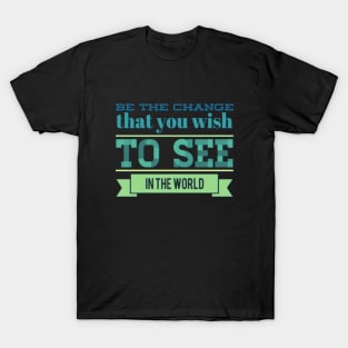 Be the change that you wish to see in the world motivational quotes on apparel T-Shirt